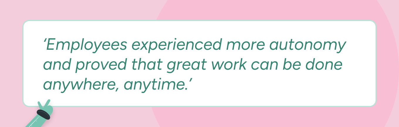 A quote from Amy Casciotti written against a pink background. The quote reads: ‘Employees experienced more autonomy and proved that great work can be done anywhere, anytime.’