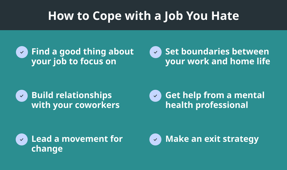 A list of 6 ways to cope with a job you hate, including finding something good about your job to focus on, building relationships with coworkers, leading a movement for change, creating a good work-life balance, seeking help from a mental health professional, and making an exit strategy