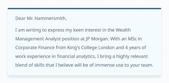 An example of how to write an impactful JP Morgan cover letter introduction in which the applicant highlights two key knowledge areas in their first sentence.